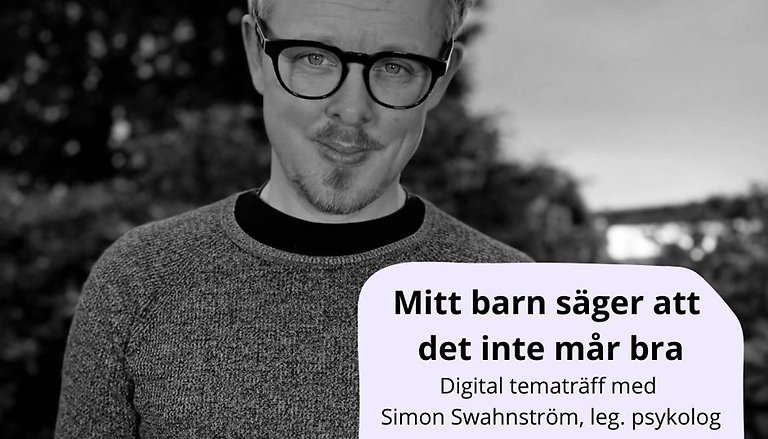 Porträttbild av en man och texten: Mitt barn säger att det inte mår bra, digital tematräff med psykolog Simon Swahnström, leg psykolog.